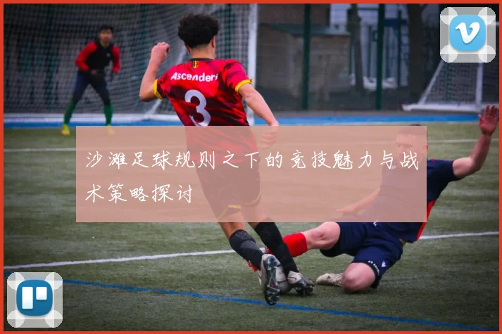 沙滩足球规则之下的竞技魅力与战术策略探讨