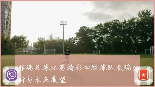 昨晚足球比赛精彩回顾球队表现分析与未来展望