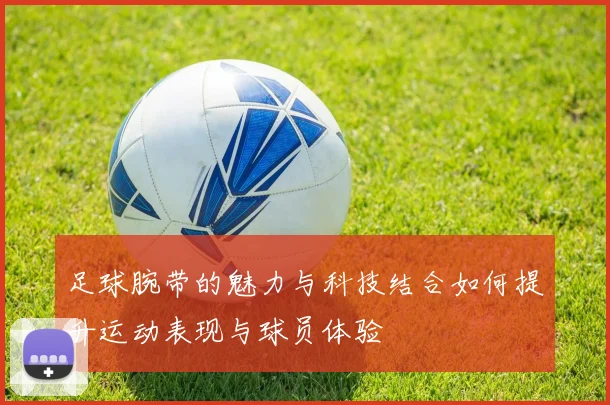 足球腕带的魅力与科技结合如何提升运动表现与球员体验
