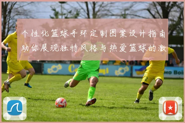 个性化篮球手环定制图案设计指南助你展现独特风格与热爱篮球的激情