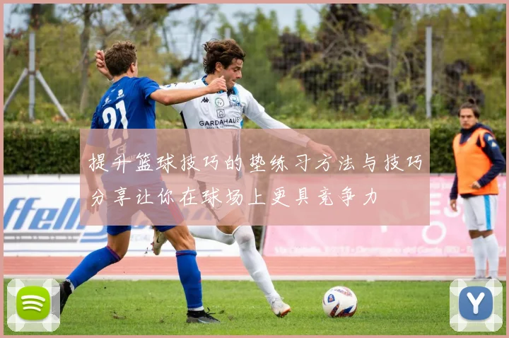 提升篮球技巧的垫练习方法与技巧分享让你在球场上更具竞争力