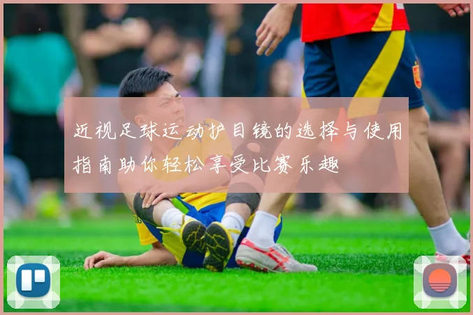 近视足球运动护目镜的选择与使用指南助你轻松享受比赛乐趣